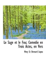 Le Sage et le Fou; Comédie en Trois Actes, en Vers 1115045407 Book Cover