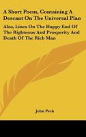 A Short Poem, Containing a Descant on the Universal Plan: Also, Lines on the Happy End of the Righteous and Prosperity and Death of the Rich Man 0548461589 Book Cover