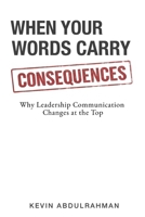 When Your Words Carry Consequences: Why Leadership Communication Changes at the Top (The Executive Communication Authority) 1919495002 Book Cover