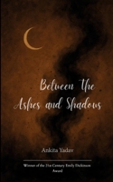 Between The Ashes and Shadows A collection of the ruins of what's lost 1807152006 Book Cover