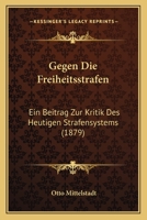 Gegen Die Freiheitsstrafen: Ein Beitrag Zur Kritik Des Heutigen Strafensystems 1161177213 Book Cover