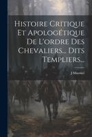 Histoire Critique Et Apologétique De L'ordre Des Chevaliers... Dits Templiers... 102158276X Book Cover