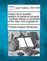 Home rule in taxation: taxation of personal property : address before a committee of the New York Legislature. 1240183011 Book Cover