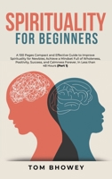 Spirituality for beginners: A 100 Pages Compact and Effective Guide to Improve Spirituality for Newbies; Achieve a Mindset Full of Wholeness, ... Forever, In Less than 48 Hours 1801384401 Book Cover