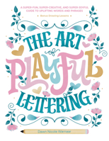 The Art of Playful Lettering: A Super-Fun, Super-Creative, and Super-Joyful Guide to Uplifting Words and Phrases - Includes Bonus Drawing Lessons 0764367137 Book Cover