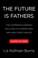 The Future Is Fathers: The Surprising Swedish Solution to Happier Men and Healthier Families 0316615501 Book Cover
