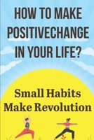How To Make Positive Change In Your Life Small Habits Make Revolution: Fulfilling Lifestyle B08P65K513 Book Cover