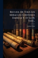 Recueil De Tous Les Miracles Contenus Dans Le V. Et Le N. Test... 1275241840 Book Cover