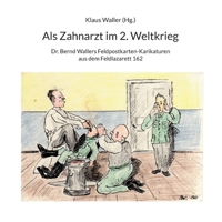 Als Zahnarzt im 2.Weltkrieg: Dr.Bernd Wallers Feldpostkarten-Karikaturen aus dem Feldlazarett 162 375624282X Book Cover