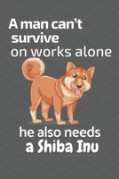 A man can't survive on works alone he also needs a Shiba Inu: For Shiba Inu Dog Fans 1676842578 Book Cover