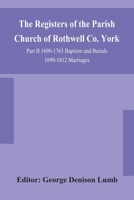 The Registers of the Parish Church of Rothwell Co. York Part II 1690-1763 Baptism and Burials 1690-1812 Marriages 9354153771 Book Cover