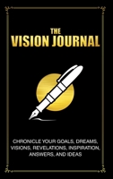 The Vision Journal: Chronicle of Your Goals, Dreams, Visions, Revelations, Inspiration, Answers, and Ideas 1708740554 Book Cover