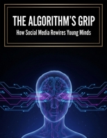 The Algorithm'S Grip: How Social Media Rewires Young Minds B0HK3W7C79 Book Cover