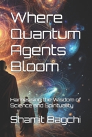 Where Quantum Agents Bloom: Harnessing the Wisdom of Science and Spirituality B0DRVT9Y8M Book Cover