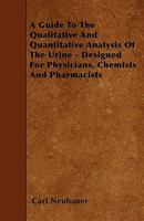 A Guide to the Qualitative and Quantitative Analysis of the Urine: Designed for Physicians, Chemists and Pharmacists 5518412215 Book Cover