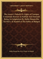 The Anwar-I-Suhaili Or Lights of Canopus Commonly Known As Kalilah And Damnah Being An Adaptation By Mulla Husain Bin 'Ali Wai'z-Al-Kashifi of The Fables of Bidapai 1417975490 Book Cover