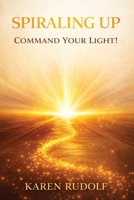 Spiraling UP: Command Your Light! 1971349712 Book Cover