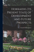 Hokkaido, Its Present State of Development and Future Prospects 1014676398 Book Cover