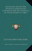 Critisches Archiv Der Neuesten Juridischen Litteratur Und Rechtspflege in Teutschland, Volume 1 1166805581 Book Cover