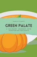 Green Palate: A Culinary Journey into Vegetarian Delights B0CSXQ3M7W Book Cover