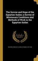 The Sorrow and Hope of the Egyptian Sudan; a Survey of Missionary Conditions and Methods of Work in the Egyptian Sudan 1277501610 Book Cover