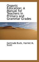 Organic education;: A manual for teachers in primary and grammar grades, B00086ZVN2 Book Cover