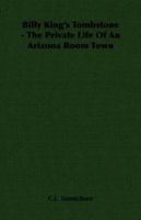 Billy King's Tombstone - The Private Life Of An Arizona Boom Town 0816503753 Book Cover