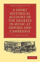 A Short Historical Account of the Degrees in Music at Oxford and Cambridge: With a Chronological List of Graduates in That Faculty from the Year 1463 110800184X Book Cover