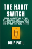 THE HABIT SWITCH: Break Bad Patterns, Install Self-Discipline Habits, Stick to Routines, and Transform Your Identity for Long-Term Success (Self-Discipline Blueprint Series) B0FPFYG6Y1 Book Cover