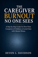The Caregiver Burnout No One Sees: A Step-by-Step Guide for First-Time Caregivers of Children or Loved Ones with Mental Illness. How to Manage Stress, ... Stay Strong by First Taking Care of Yourself B0GYDPS8KF Book Cover