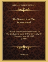 The Natural And The Supernatural: A Baccalaureate Sermon Delivered To The Graduating Class Of The University Of Wisconsin, June 17, 1883 0548879036 Book Cover