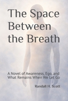 The Space Between the Breath: A Novel of Awareness, Ego, and What Remains When We Let Go B0GFVZS2Q4 Book Cover