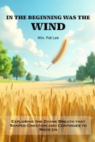 IN THE BEGINNING WAS THE WIND: Exploring the Divine Breath that Shaped Creation and Continues to Move Us B0F1Z5SDW5 Book Cover