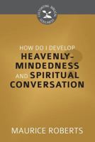 How Do I Develop Heavenly Mindedness and Spiritual Conversation? (Cultivating Biblical Godliness) 1601786069 Book Cover