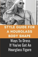 Style Guide For A Hourglass Body Shape: Ways To Dress If You've Got An Hourglass Figure: Hourglass Figure Style Guide B09BF7W4GL Book Cover