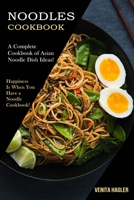 Noodles Cookbook: A Complete Cookbook of Asian Noodle Dish Ideas! (Happiness Is When You Have a Noodle Cookbook!) 1990169783 Book Cover