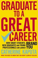 Graduate to a Great Career: How Smart Students, New Graduates and Young Professionals can Launch BRAND YOU 1857886402 Book Cover