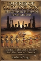 EMPIRES OF SAND AND SUN : The Complete History Of Persia And Iran: Volume II: The Lion's Shadow And The Crown Of Darius B0HD8LNX4W Book Cover