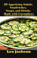 26 Appetizing Salads, Sandwiches, Soups, and Drinks Made with Cucumbers: A step by step guide on how to prepare a mouthwatering meal B0CQGW9553 Book Cover