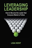 Leveraging Leadership: How to Become the Leader That Everyone Wants to Follow 0978950860 Book Cover