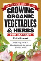 Storey's Guide to Growing Organic Vegetables  Herbs for Market: Site  Crop Selection * Planting, Care  Harvesting * Business Basics 1603425713 Book Cover