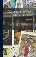 Credulities Past and Present: Including the Sea and Seamen, Miners, Amulets and Talismans, Rings, Word and Letter Divination, Numbers, Trials, Exorcising and Blessing of Animals, Birds, Eggs, and Luck 1163128317 Book Cover