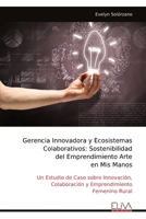 Gerencia Innovadora y Ecosistemas Colaborativos: Sostenibilidad del Emprendimiento Arte en Mis Manos: Un Estudio de Caso sobre Innovación, ... Femenino Rural (Spanish Edition) 9999335969 Book Cover