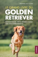 Le grand livre du Golden Retriever: Comment trouver, élever, éduquer et aimer votre chiot Golden Retriever (French Edition) 1961846934 Book Cover