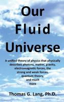 Our Fluid Universe: A unified theory of physics that physically describes photons, matter, gravity, electromagnetic forces, the strong and weak forces, quantum theory, and much more. 148129749X Book Cover