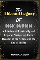 The Life and Legacy Of Dick Durbin: A Lifetime of Leadership and Legacy: Navigating Three Decades in the Senate and the End of an Era B0F66W73L7 Book Cover