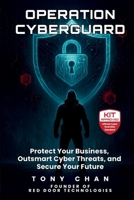 OPERATION CYBERGUARD: Protect Your Business, Outsmart Cyber Threats, and Secure Your Future B0FFTKTPM4 Book Cover