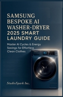 SAMSUNG BESPOKE AI WASHER-DRYER 2025 SMART LAUNRY GUIDE: Master AI Cycles & Energy Savings for Effortless Clean Clothes B0FW6Y268C Book Cover
