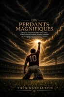Les Perdants Magnifiques: Hongrie 1954, Brésil 1982, Maroc 2022; L’autre vérité du football, enquête romancée sur les équipes qui ont marqué l’histoire de la Coupe du monde (French Edition) B0H69QSSVC Book Cover