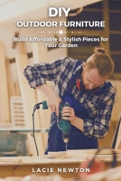 DIY Outdoor Furniture: Build Affordable & Stylish Pieces for Your Garden B0F1FD316F Book Cover